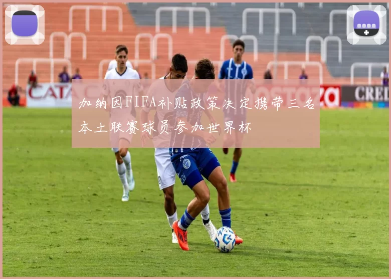 加纳因FIFA补贴政策决定携带三名本土联赛球员参加世界杯