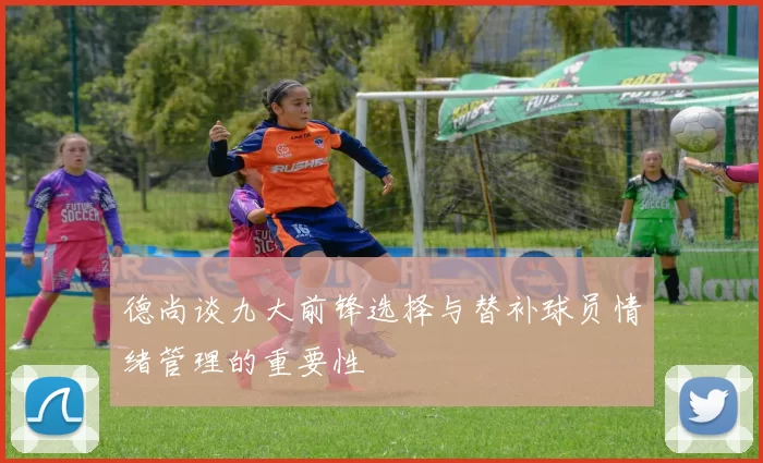 德尚谈九大前锋选择与替补球员情绪管理的重要性