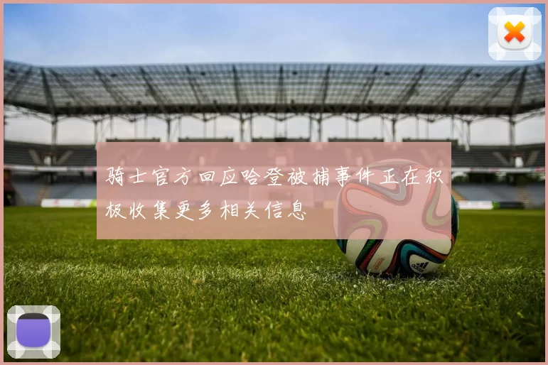 骑士官方回应哈登被捕事件正在积极收集更多相关信息