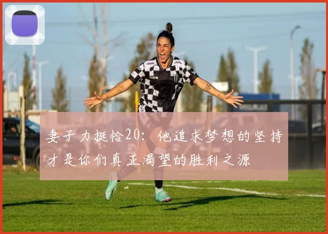 妻子力挺恰20：他追求梦想的坚持才是你们真正渴望的胜利之源