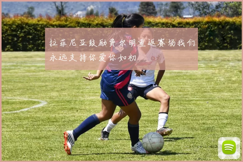 拉菲尼亚鼓励费尔明重返赛场我们永远支持你爱你如初