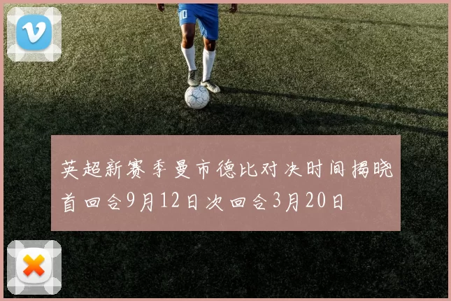 英超新赛季曼市德比对决时间揭晓首回合9月12日次回合3月20日