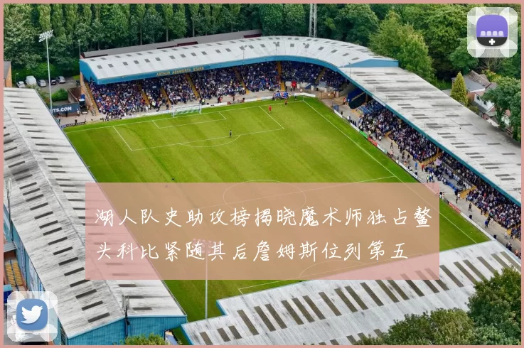 湖人队史助攻榜揭晓魔术师独占鳌头科比紧随其后詹姆斯位列第五