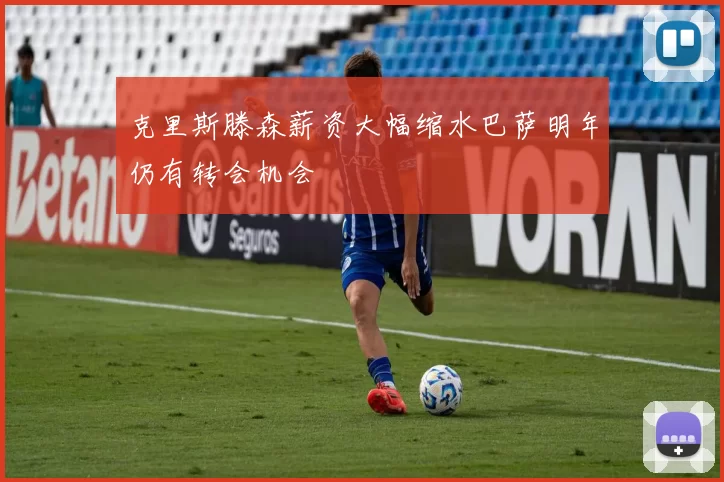 克里斯滕森薪资大幅缩水巴萨明年仍有转会机会